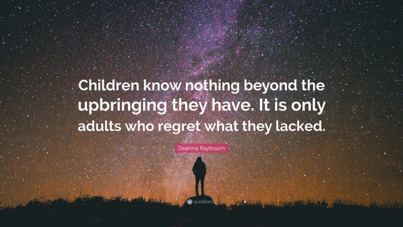 Deanna Raybourn Quote: “Children know nothing beyond the upbringing they have. It is only adults who regret what they lacked.”