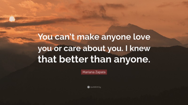 Mariana Zapata Quote: “You can’t make anyone love you or care about you. I knew that better than anyone.”