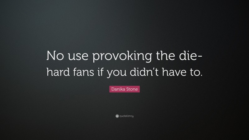Danika Stone Quote: “No use provoking the die-hard fans if you didn’t have to.”
