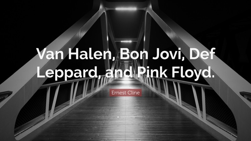 Ernest Cline Quote: “Van Halen, Bon Jovi, Def Leppard, and Pink Floyd.”