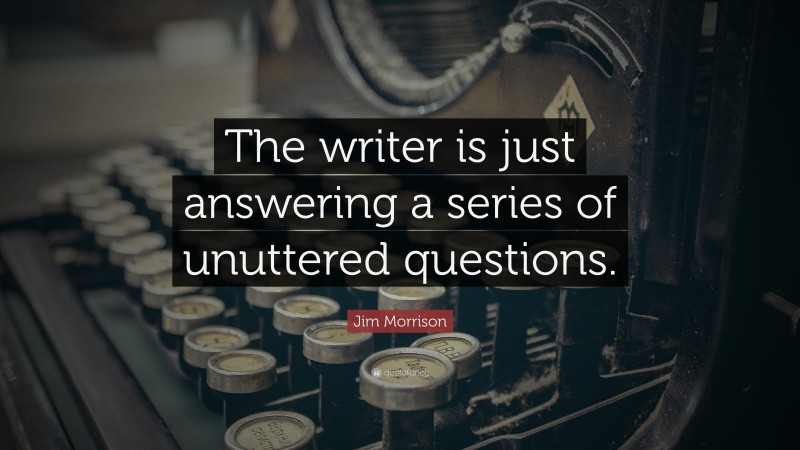 Jim Morrison Quote: “The writer is just answering a series of unuttered questions.”