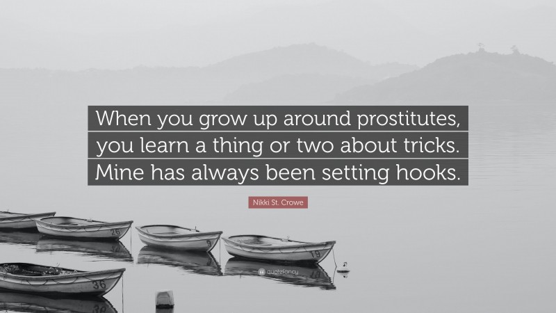 Nikki St. Crowe Quote: “When you grow up around prostitutes, you learn a thing or two about tricks. Mine has always been setting hooks.”