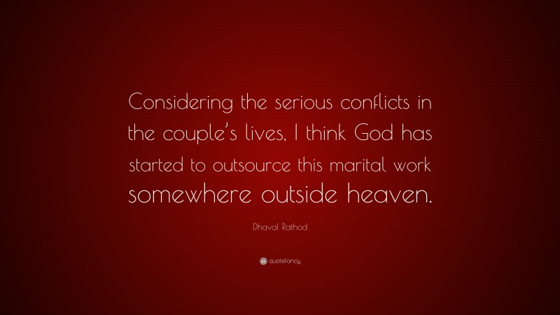 Dhaval Rathod Quote: “Considering the serious conflicts in the couple’s lives, I think God has started to outsource this marital work somewhere outside heaven.”