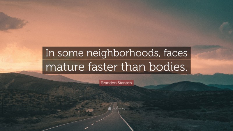 Brandon Stanton Quote: “In some neighborhoods, faces mature faster than bodies.”