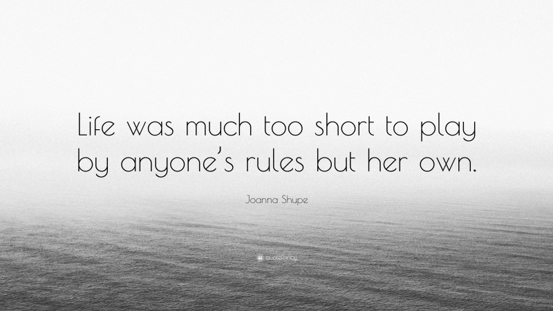 Joanna Shupe Quote: “Life was much too short to play by anyone’s rules but her own.”