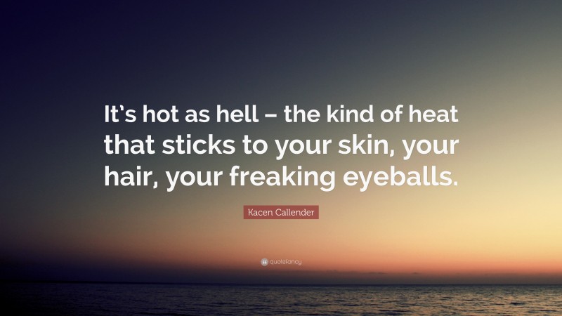 Kacen Callender Quote: “It’s hot as hell – the kind of heat that sticks to your skin, your hair, your freaking eyeballs.”
