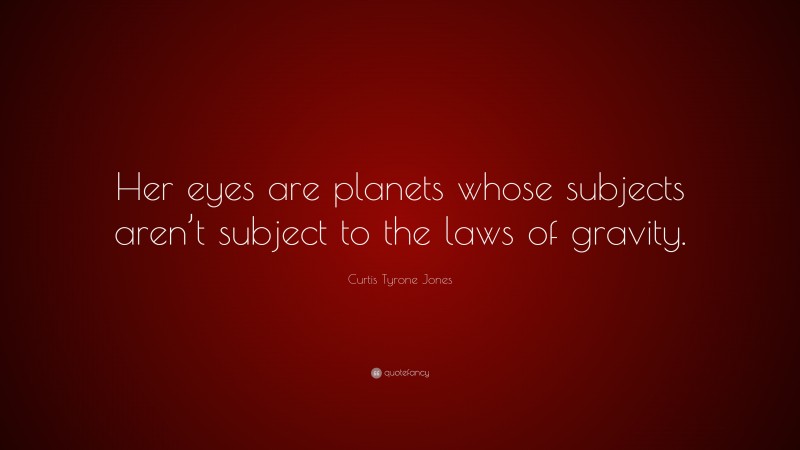 Curtis Tyrone Jones Quote: “Her eyes are planets whose subjects aren’t subject to the laws of gravity.”