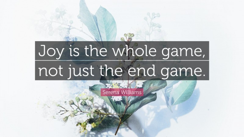 Serena Williams Quote: “Joy is the whole game, not just the end game.”