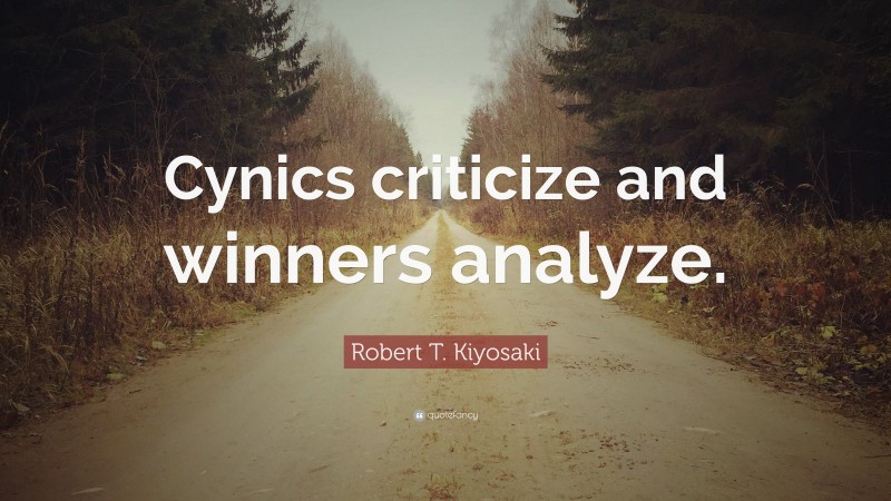 Robert T. Kiyosaki Quote: “Cynics criticize and winners analyze.”