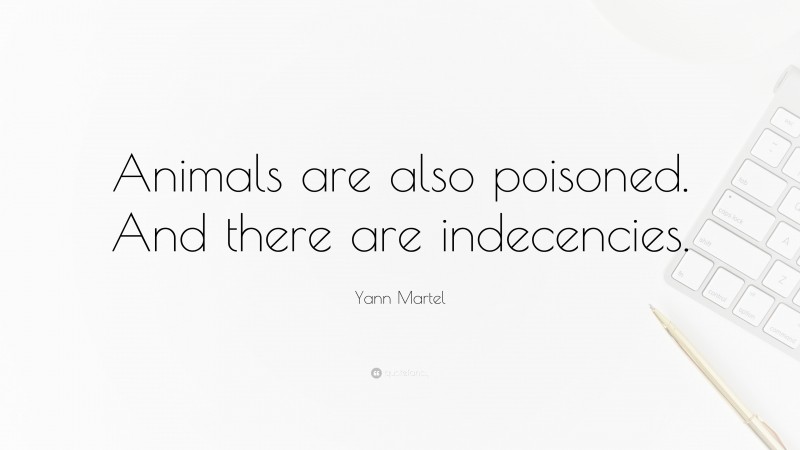 Yann Martel Quote: “Animals are also poisoned. And there are indecencies.”