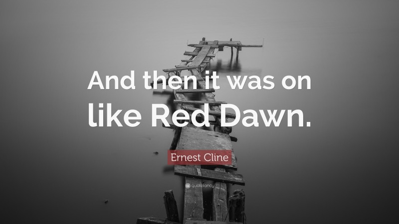 Ernest Cline Quote: “And then it was on like Red Dawn.”