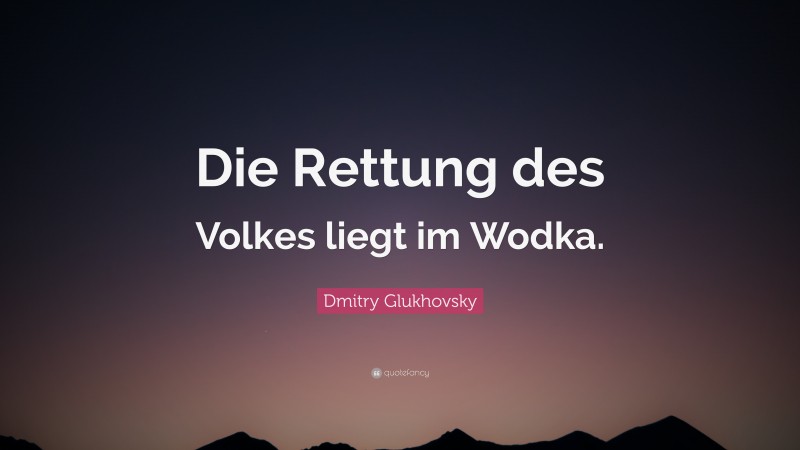 Dmitry Glukhovsky Quote: “Die Rettung des Volkes liegt im Wodka.”