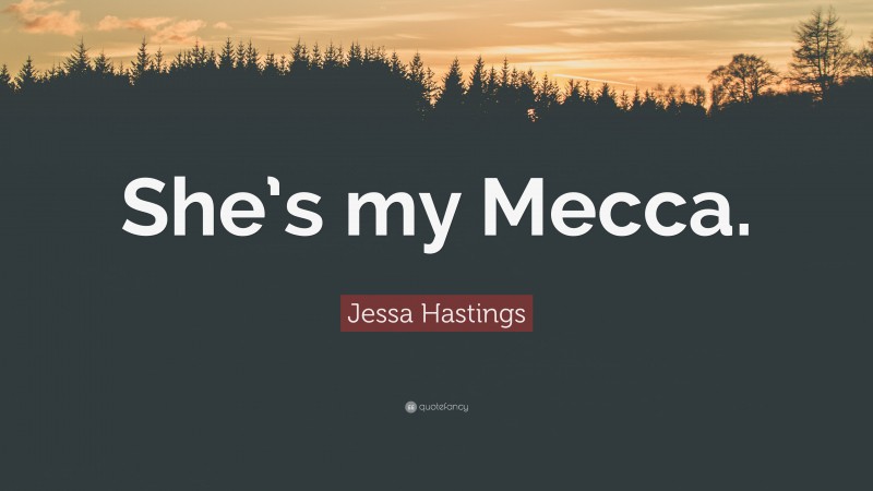 Jessa Hastings Quote: “She’s my Mecca.”