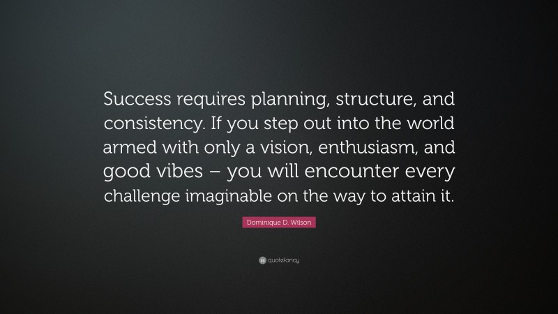 Dominique D. Wilson Quote: “Success Requires Planning, Structure, And ...