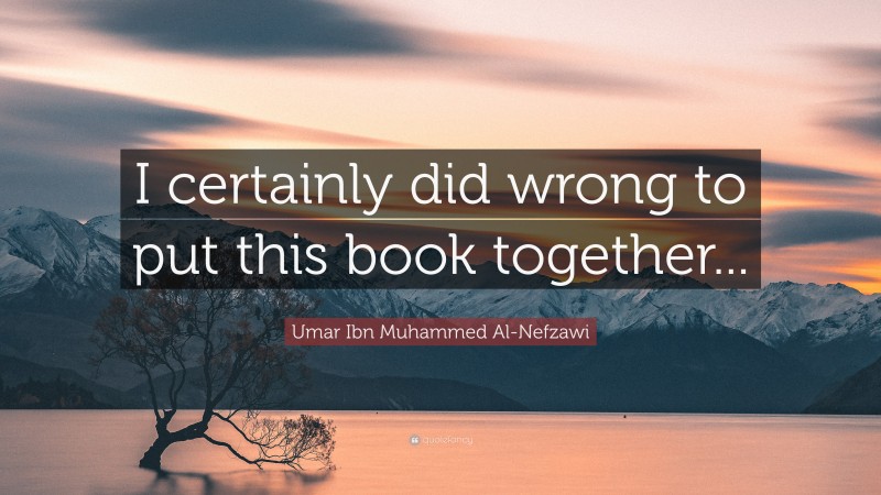 Umar Ibn Muhammed Al-Nefzawi Quote: “I certainly did wrong to put this book together...”