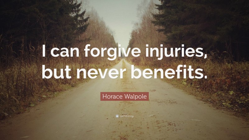 Horace Walpole Quote: “I can forgive injuries, but never benefits.”