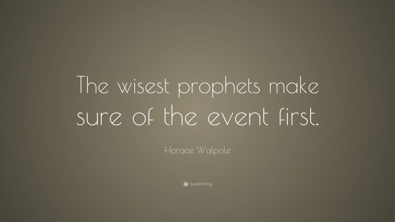 Horace Walpole Quote: “The wisest prophets make sure of the event first.”