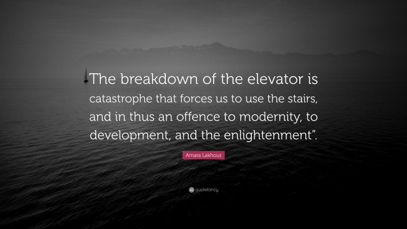 Amara Lakhous Quote: “The breakdown of the elevator is catastrophe that forces us to use the stairs, and in thus an offence to modernity, to development, and the enlightenment”.”