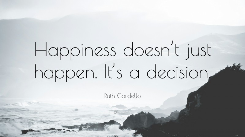 Ruth Cardello Quote: “Happiness doesn’t just happen. It’s a decision.”