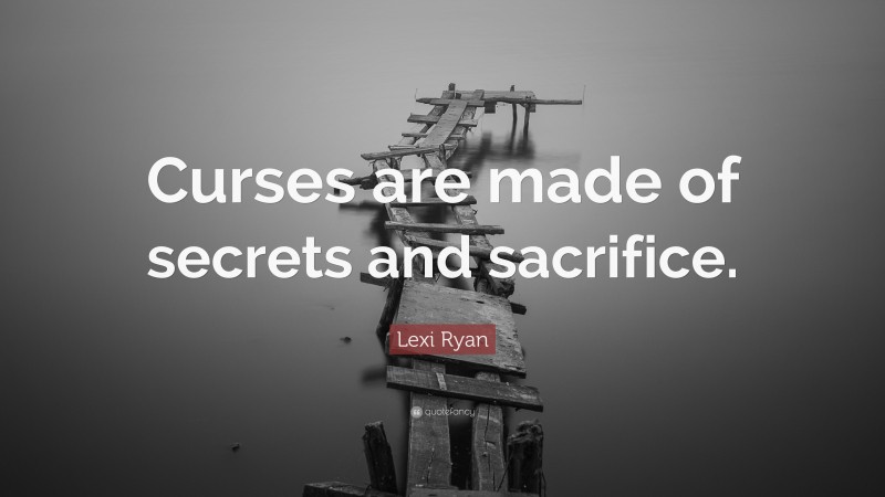 Lexi Ryan Quote: “Curses are made of secrets and sacrifice.”