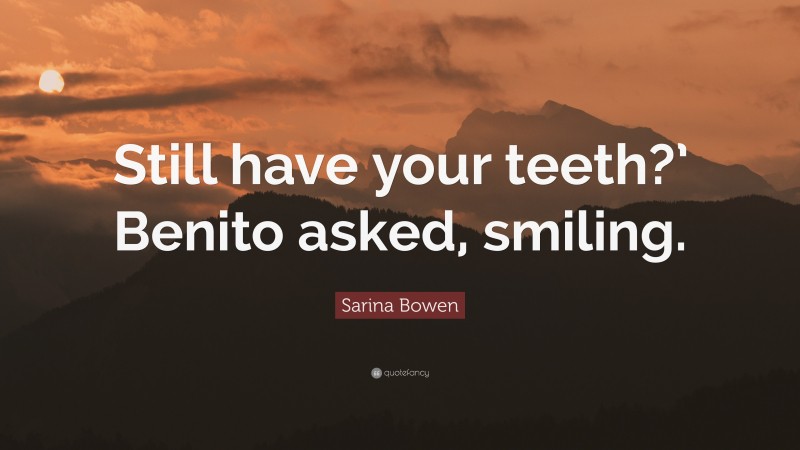 Sarina Bowen Quote: “Still have your teeth?’ Benito asked, smiling.”