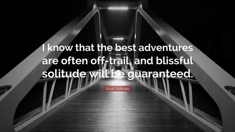 Scott Stillman Quote: “I know that the best adventures are often off-trail, and blissful solitude will be guaranteed.”
