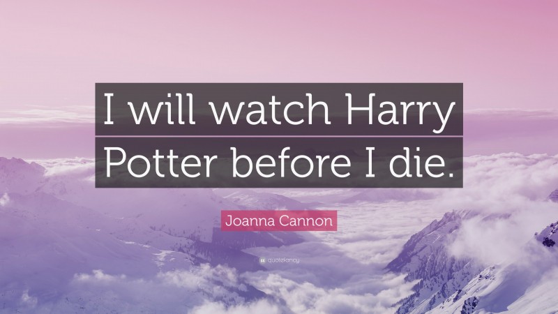 Joanna Cannon Quote: “I will watch Harry Potter before I die.”