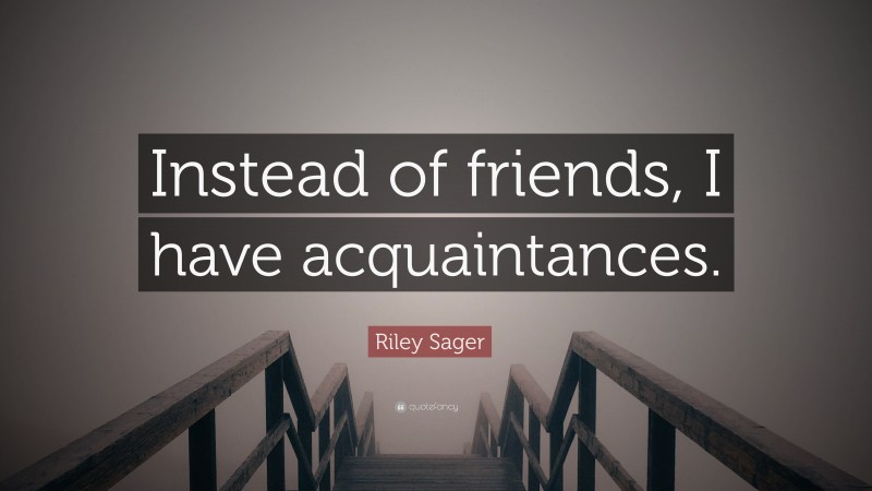 Riley Sager Quote: “Instead of friends, I have acquaintances.”