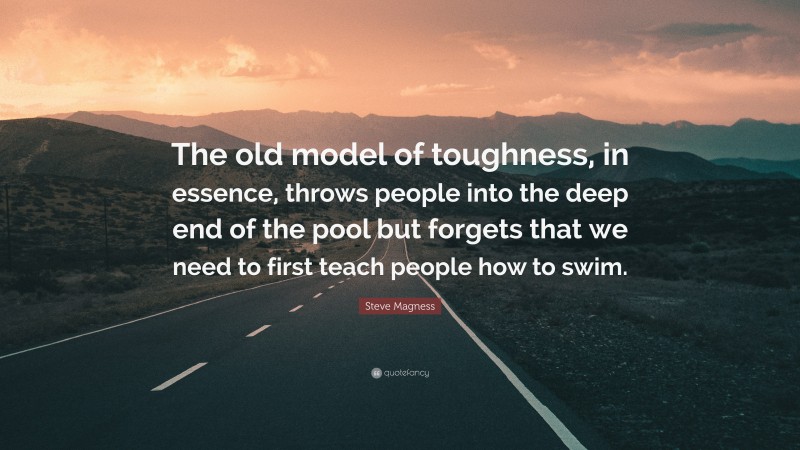 Steve Magness Quote: “The old model of toughness, in essence, throws people into the deep end of the pool but forgets that we need to first teach people how to swim.”