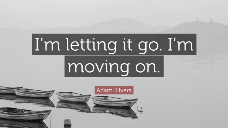 Adam Silvera Quote: “I’m letting it go. I’m moving on.”