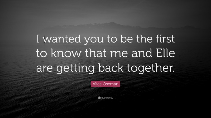 Alice Oseman Quote: “I wanted you to be the first to know that me and Elle are getting back together.”