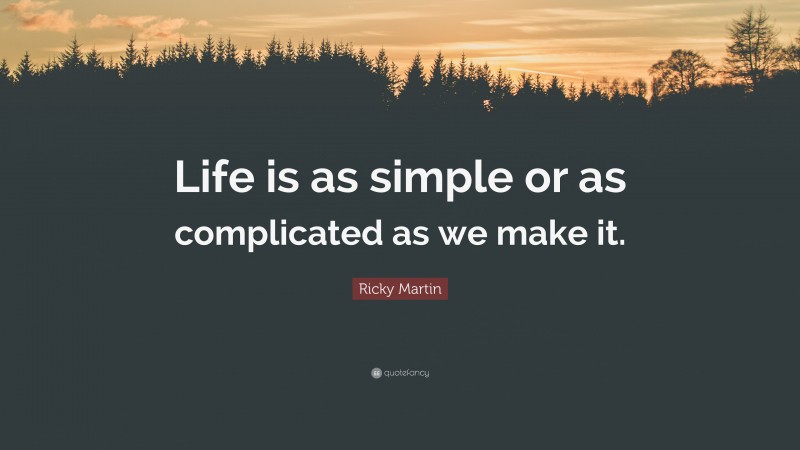 Ricky Martin Quote: “Life is as simple or as complicated as we make it.”