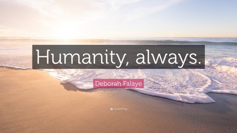 Deborah Falaye Quote: “Humanity, always.”