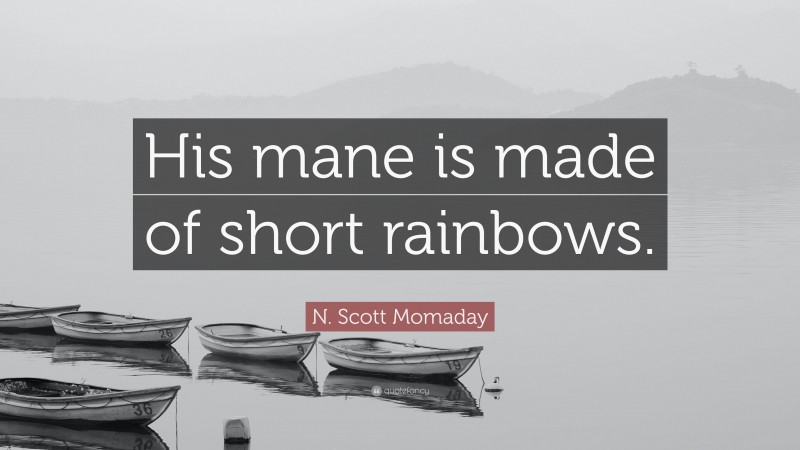 N. Scott Momaday Quote: “His mane is made of short rainbows.”