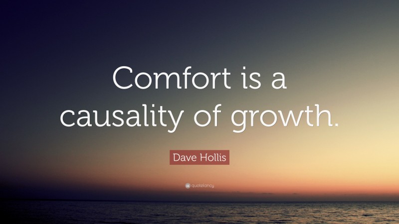 Dave Hollis Quote: “Comfort is a causality of growth.”