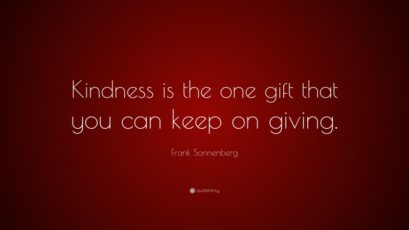 Frank Sonnenberg Quote: “Kindness is the one gift that you can keep on giving.”
