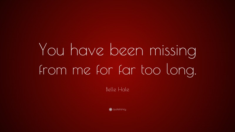 Belle Hale Quote: “You have been missing from me for far too long.”