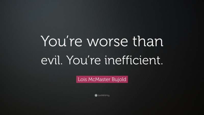 Lois McMaster Bujold Quote: “You’re worse than evil. You’re inefficient.”