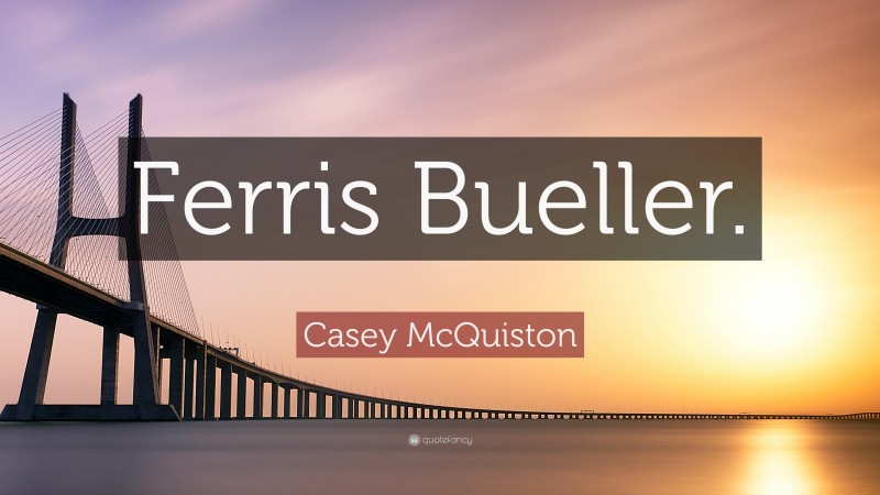 Casey McQuiston Quote: “Ferris Bueller.”