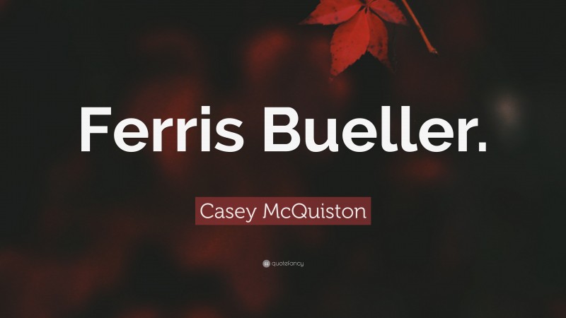 Casey McQuiston Quote: “Ferris Bueller.”