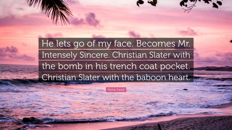 Mona Awad Quote: “He lets go of my face. Becomes Mr. Intensely Sincere. Christian Slater with the bomb in his trench coat pocket. Christian Slater with the baboon heart.”