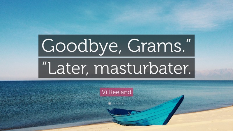 Vi Keeland Quote: “Goodbye, Grams.” “Later, masturbater.”