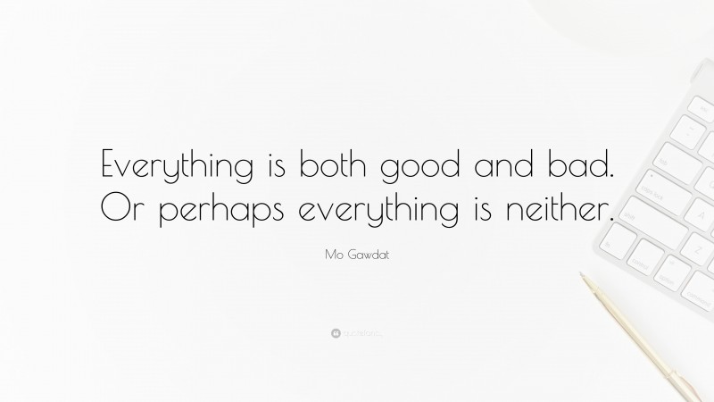 Mo Gawdat Quote: “Everything is both good and bad. Or perhaps everything is neither.”