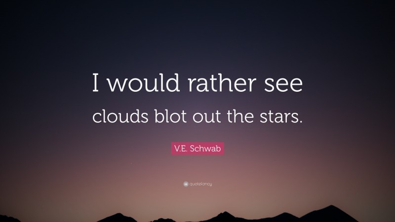 V.E. Schwab Quote: “I would rather see clouds blot out the stars.”