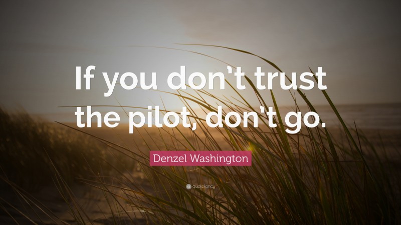 Denzel Washington Quote: “If you don’t trust the pilot, don’t go.”