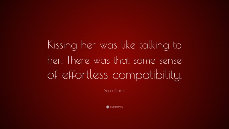 Sean Norris Quote: “Kissing her was like talking to her. There was that same sense of effortless compatibility.”