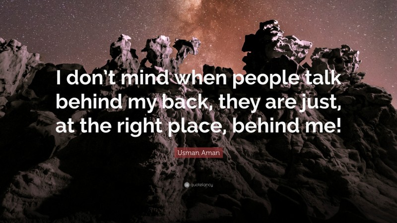 Usman Aman Quote: “I don’t mind when people talk behind my back, they are just, at the right place, behind me!”