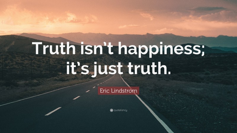 Eric Lindstrom Quote: “Truth isn’t happiness; it’s just truth.”
