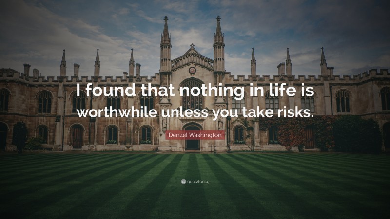 Denzel Washington Quote: “I found that nothing in life is worthwhile unless you take risks.”
