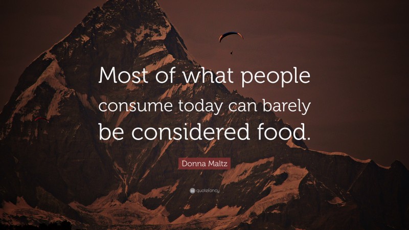 Donna Maltz Quote: “Most of what people consume today can barely be considered food.”